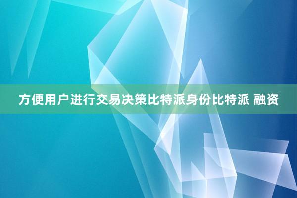 方便用户进行交易决策比特派身份比特派 融资