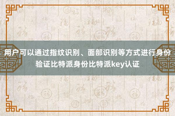 用户可以通过指纹识别、面部识别等方式进行身份验证比特派身份比特派key认证