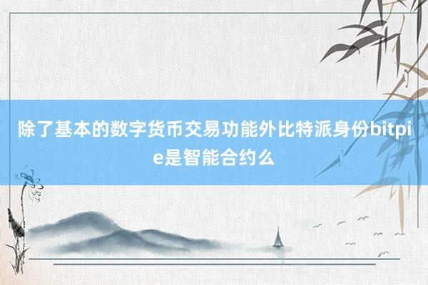 除了基本的数字货币交易功能外比特派身份bitpie是智能合约么