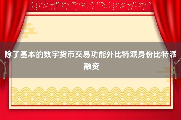 除了基本的数字货币交易功能外比特派身份比特派 融资