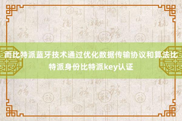 而比特派蓝牙技术通过优化数据传输协议和算法比特派身份比特派key认证