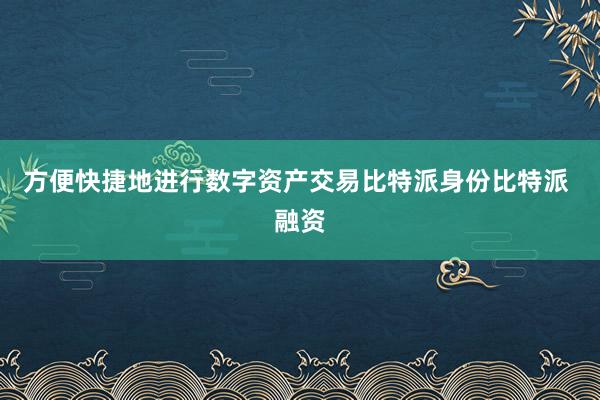 方便快捷地进行数字资产交易比特派身份比特派 融资