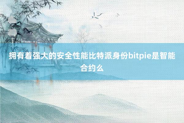 拥有着强大的安全性能比特派身份bitpie是智能合约么