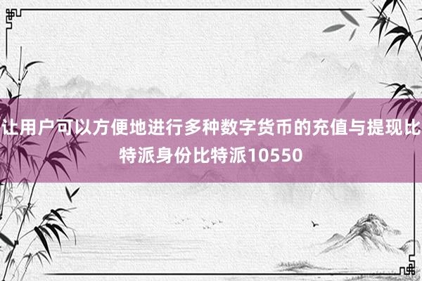 让用户可以方便地进行多种数字货币的充值与提现比特派身份比特派10550