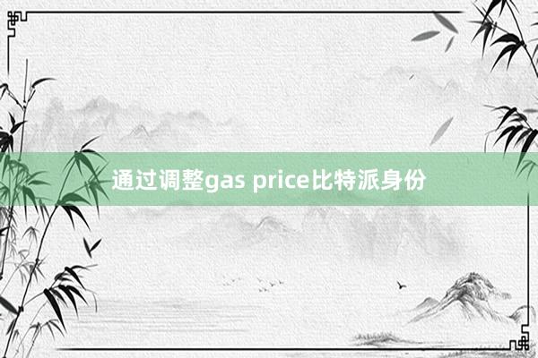 通过调整gas price比特派身份