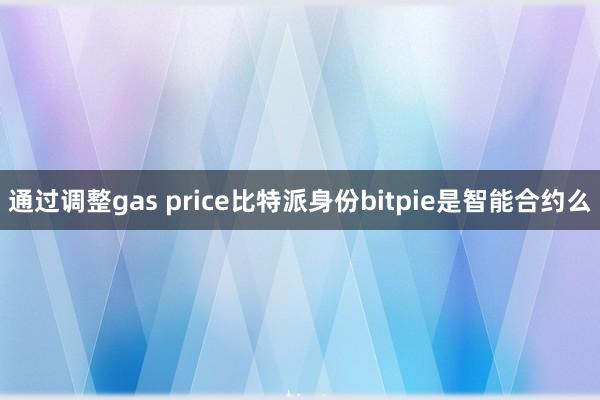 通过调整gas price比特派身份bitpie是智能合约么