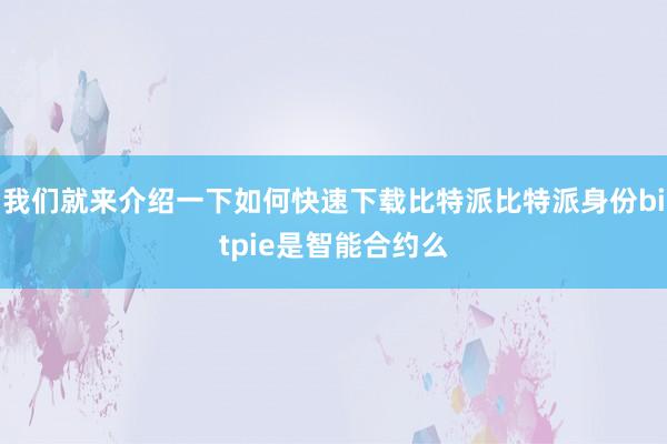 我们就来介绍一下如何快速下载比特派比特派身份bitpie是智能合约么