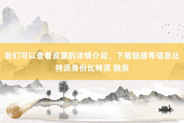 我们可以查看资源的详情介绍、下载链接等信息比特派身份比特派 融资