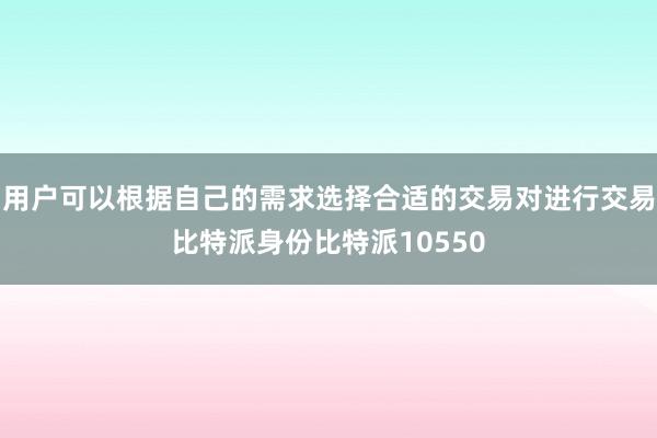 用户可以根据自己的需求选择合适的交易对进行交易比特派身份比特派10550