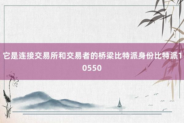 它是连接交易所和交易者的桥梁比特派身份比特派10550