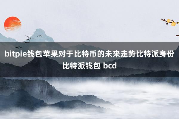 bitpie钱包苹果对于比特币的未来走势比特派身份比特派钱包 bcd