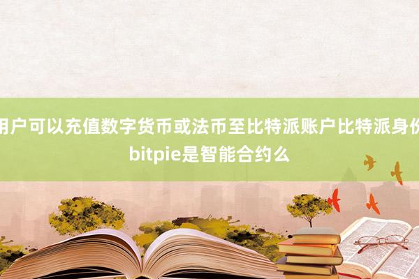 用户可以充值数字货币或法币至比特派账户比特派身份bitpie是智能合约么