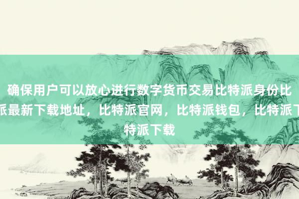 确保用户可以放心进行数字货币交易比特派身份比特派最新下载地址，比特派官网，比特派钱包，比特派下载