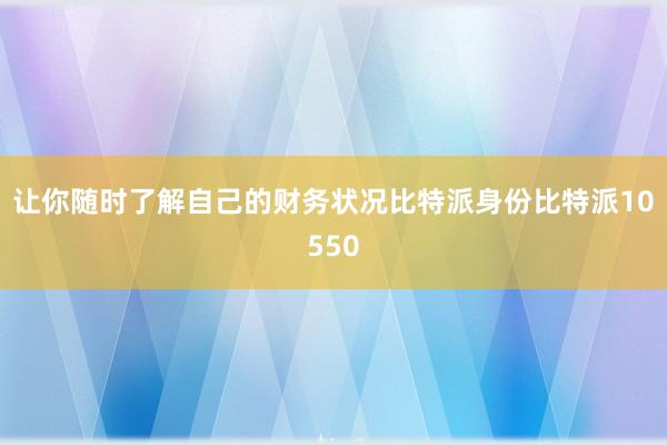 让你随时了解自己的财务状况比特派身份比特派10550