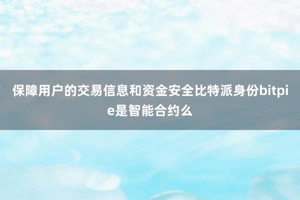 保障用户的交易信息和资金安全比特派身份bitpie是智能合约么