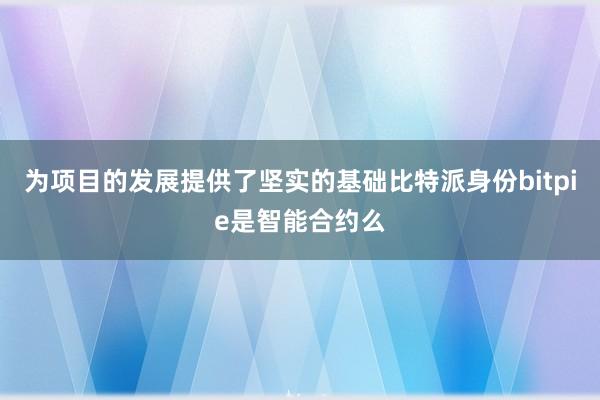 为项目的发展提供了坚实的基础比特派身份bitpie是智能合约么