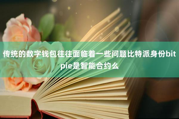 传统的数字钱包往往面临着一些问题比特派身份bitpie是智能合约么