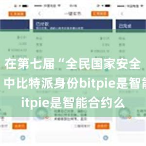 在第七届“全民国家安全教育展”中比特派身份bitpie是智能合约么