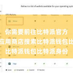 你需要前往比特派官方网站或者应用商店搜索比特派钱包比特派身份