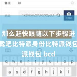 那么赶快跟随以下步骤进行下载吧比特派身份比特派钱包 bcd