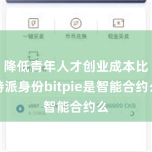 降低青年人才创业成本比特派身份bitpie是智能合约么