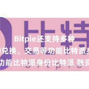 Bitpie还支持多种加密货币的兑换、交易等功能比特派身份比特派 融资