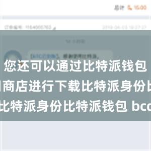 您还可以通过比特派钱包在各个应用商店进行下载比特派身份比特派钱包 bcd