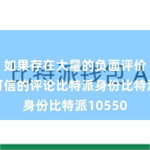 如果存在大量的负面评价或者不可信的评论比特派身份比特派10550