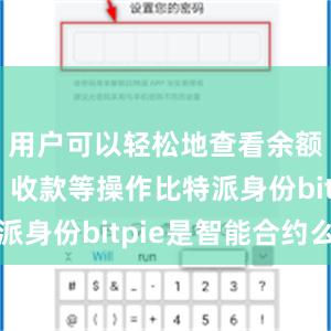 用户可以轻松地查看余额、转账、收款等操作比特派身份bitpie是智能合约么