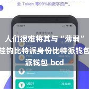 人们很难将其与“薄弱”一词挂钩比特派身份比特派钱包 bcd