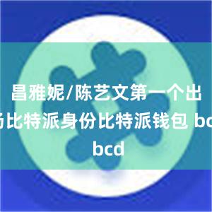 昌雅妮/陈艺文第一个出场比特派身份比特派钱包 bcd