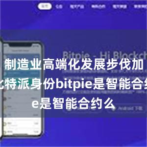 制造业高端化发展步伐加快比特派身份bitpie是智能合约么