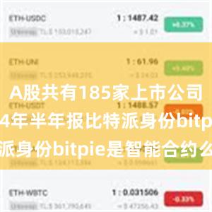 A股共有185家上市公司公布2024年半年报比特派身份bitpie是智能合约么