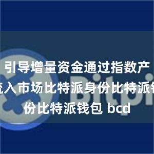 引导增量资金通过指数产品持续流入市场比特派身份比特派钱包 bcd