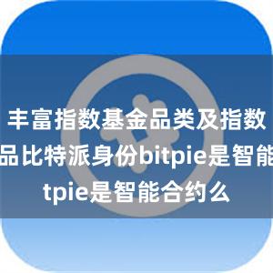 丰富指数基金品类及指数衍生产品比特派身份bitpie是智能合约么