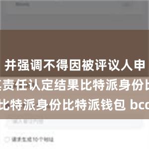 并强调不得因被评议人申诉而加重其责任认定结果比特派身份比特派钱包 bcd