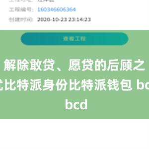 解除敢贷、愿贷的后顾之忧比特派身份比特派钱包 bcd