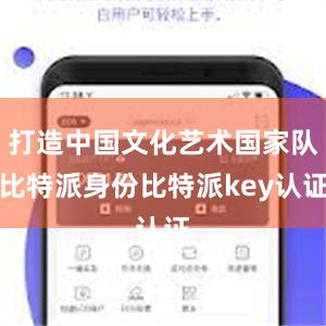 打造中国文化艺术国家队比特派身份比特派key认证