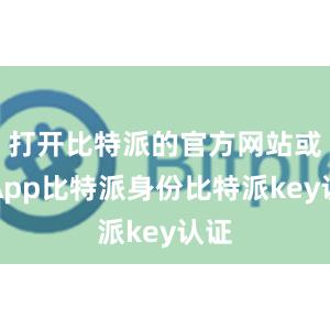 打开比特派的官方网站或者App比特派身份比特派key认证