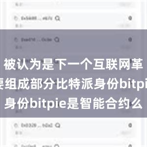 被认为是下一个互联网革命的重要组成部分比特派身份bitpie是智能合约么