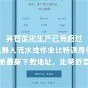 其智能化生产已有超过700个机器人流水线作业比特派身份比特派最新下载地址，比特派官网，比特派钱包，比特派下载