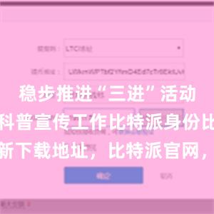 稳步推进“三进”活动和消费者科普宣传工作比特派身份比特派最新下载地址，比特派官网，比特派钱包，比特派下载