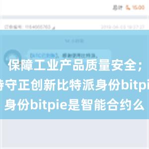 保障工业产品质量安全；二是坚持守正创新比特派身份bitpie是智能合约么