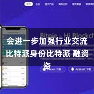 会进一步加强行业交流比特派身份比特派 融资