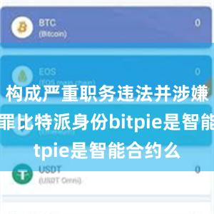 构成严重职务违法并涉嫌受贿犯罪比特派身份bitpie是智能合约么