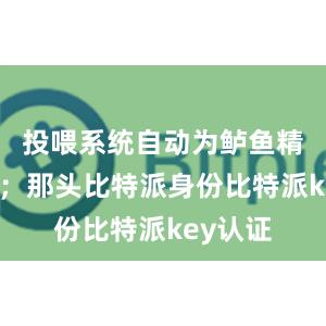 投喂系统自动为鲈鱼精准投饵；那头比特派身份比特派key认证