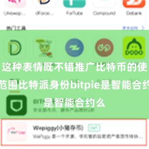 这种表情既不错推广比特币的使用范围比特派身份bitpie是智能合约么