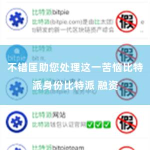 不错匡助您处理这一苦恼比特派身份比特派 融资