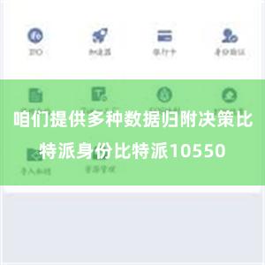 咱们提供多种数据归附决策比特派身份比特派10550