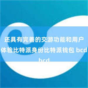 还具有完善的交游功能和用户体验比特派身份比特派钱包 bcd